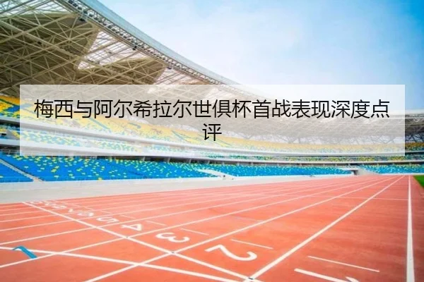 梅西与阿尔希拉尔世俱杯首战表现深度点评